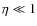 $\eta\ll 1$
