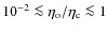 $10^{-2}\la \eta_{{\rm o}}/\eta_{{\rm c}}\la 1$