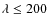 $\lambda\le 200$