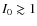 $I_{0} \gtrsim
1$