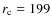 $r_{\rm c}=199$