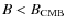 $B < B_{\rm CMB}$
