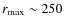 $r_{\max}\sim 250$