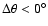 $\Delta\theta < 0^\circ$