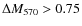 $\Delta M_{570}>0.75$