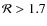 ${\cal R}> 1.7$