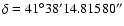 $\delta = 41^{\circ} 38' 14.81580''$