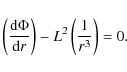 \begin{displaymath}
\left( \frac{{\rm d} \Phi}{{\rm d} r}\right) -
L^2\left( \frac{1}{r^3}\right) = 0.
\end{displaymath}