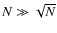 $N
\gg \sqrt N$