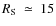 $R_{\rm S}~\simeq~15$