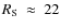$R_{\rm S}~\approx~22$