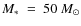 $M_{\ast}~=~50~M_{\odot}$
