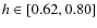 $h \in[0.62,0.80]$