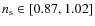 $n_{\rm s}\in[0.87,1.02]$