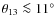 $\theta_{13} \la 11^\circ$