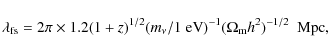 \begin{displaymath}
\lambda_{\rm fs} = 2 \pi \times 1.2 (1+z)^{1/2} (m_\nu/1~{\rm eV})^{-1}(\Omega_{\rm m}
h^2)^{-1/2} ~~{\rm Mpc},
\end{displaymath}
