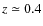 $z \simeq 0.4$