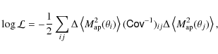 \begin{displaymath}
\log\mathcal{L}=-\frac{1}{2}\sum_{ij}\Delta\left<M^2_{\rm ap...
...sf{Cov}^{-1})_{ij}\Delta\left<M^2_{\rm ap}( \theta_j )\right>,
\end{displaymath}