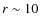 $r \sim 10$