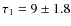 $\tau_1 = 9 \pm1.8$