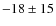 $-18 \pm 15$