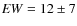 ${\it EW} = 12\pm 7$
