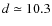 $d\simeq 10.3$