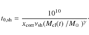 \begin{displaymath}%
t_{0,{\rm sh}}=\frac{10^{10}}{x_{\rm corr}\nu_{\rm sh}(\mbox{$M_{\rm cl}(t)$ }/\mbox{$M_\odot$ })^\gamma}\cdot
\end{displaymath}