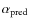 $\alpha _{\rm pred}$