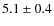$5.1 \pm 0.4 $
