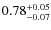 $\rm0.78_{-0.07}^{+0.05}$