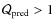 $\mathcal{Q}_{\rm pred}>1$