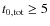 $t_{0,{\rm tot}}\geq5$