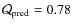 $\mathcal{Q}_{\rm pred}=0.78$