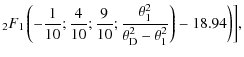 $\displaystyle _2F_1 \left(-\frac{1}{10};\frac{4}{10};\frac{9}{10};\frac{\theta_1^2}{\theta_{\rm D}^2-\theta_1^2}\right)-18.94 \bigg) \bigg],$
