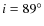 $i=89^{\circ}$