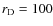$r_{\rm D}=100$