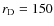 $r_{\rm D} =150$