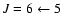 $J=6 \leftarrow 5$