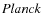 $\emph{Planck}$