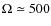 $\Omega \simeq 500$