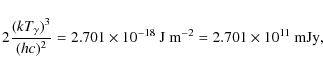 \begin{displaymath}2 \frac{(kT_\gamma)^3}{(hc)^2} = 2.701 \times 10^{-18} \mbox{ J m}^{-2} = 2.701 \times 10^{11} \mbox{ mJy},
\end{displaymath}