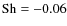 ${\rm Sh}=-0.06$