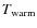 $T_{\rm warm}$