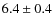 $6.4\pm0.4$