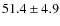 $51.4\pm4.9$