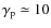 $\gamma_{\rm p}\simeq10$