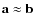 $\textbf{a}\approx\textbf{b}$