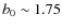 $b_0 \sim 1.75$