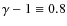 $\gamma -1 \equiv 0.8$